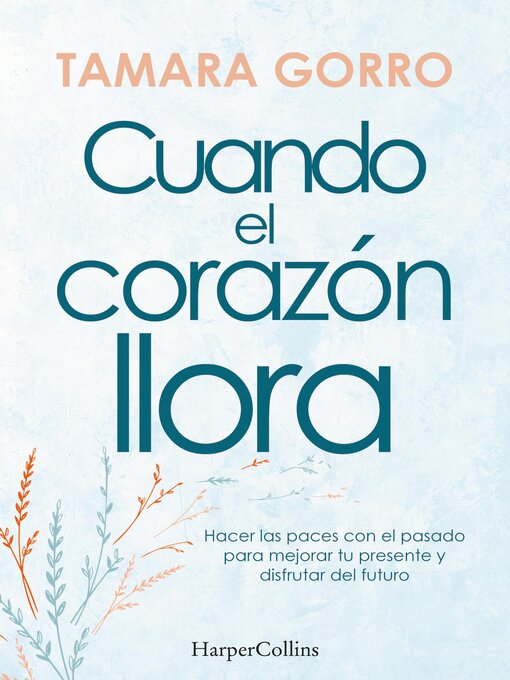 Title details for Cuando el corazón llora. Hacer las paces con el pasado para mejorar tu presente y disfrutar del futuro by Tamara Gorro - Available